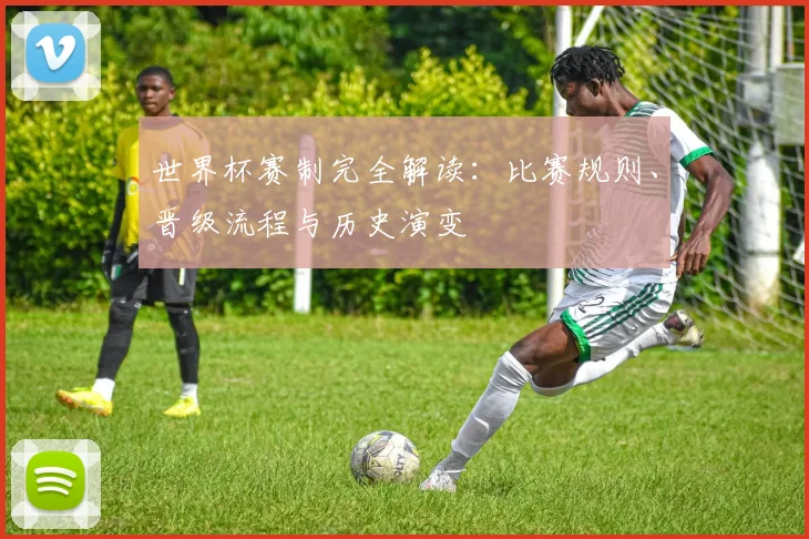 世界杯赛制完全解读：比赛规则、晋级流程与历史演变