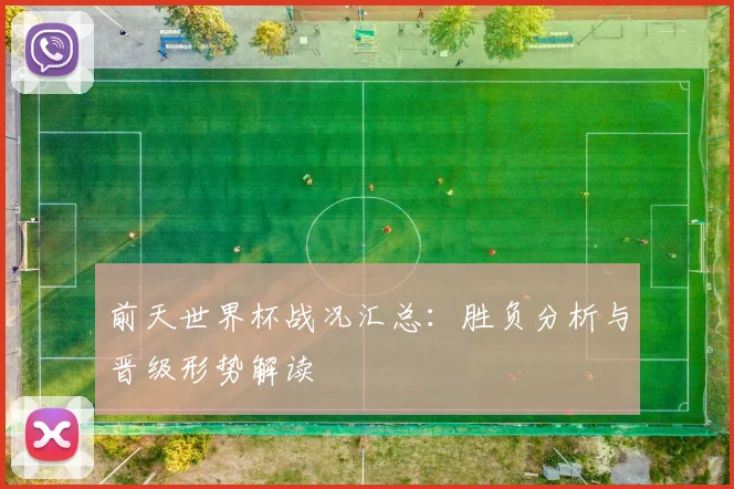 前天世界杯战况汇总：胜负分析与晋级形势解读