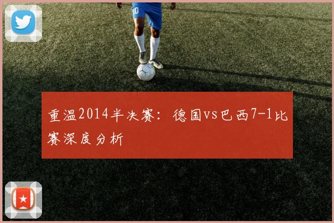 重温2014半决赛：德国vs巴西7-1比赛深度分析