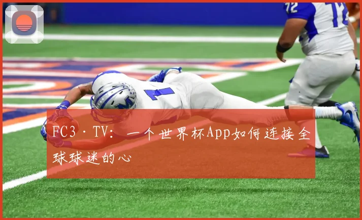 FC3·TV：一个世界杯App如何连接全球球迷的心