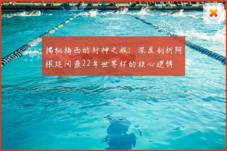 揭秘梅西的封神之旅:深度剖析阿根廷问鼎22年世界杯的核心逻辑