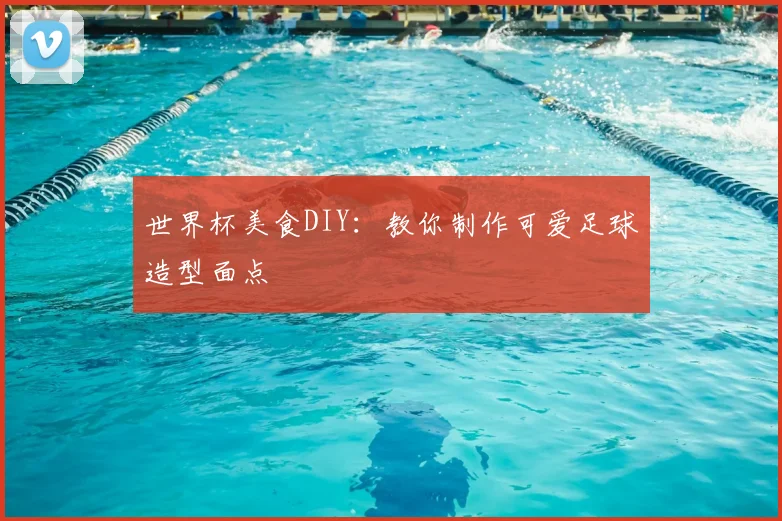 世界杯美食DIY:教你制作可爱足球造型面点