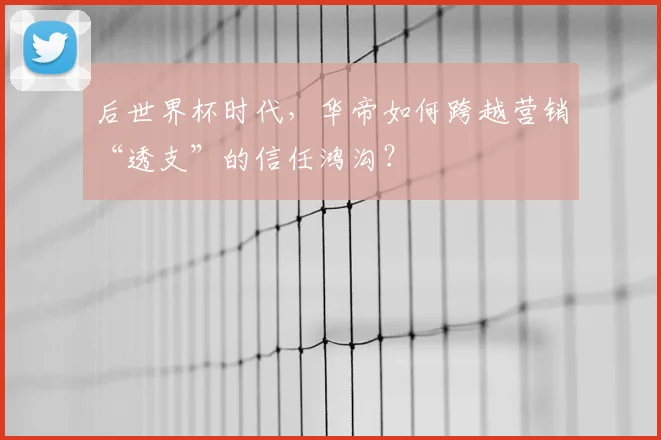 后世界杯时代,华帝如何跨越营销“透支”的信任鸿沟?