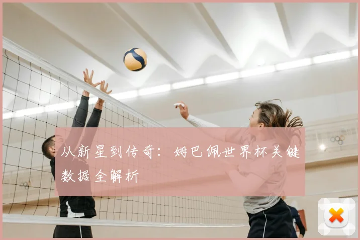 从新星到传奇:姆巴佩世界杯关键数据全解析
