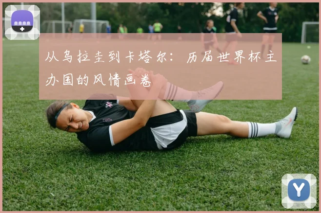 从乌拉圭到卡塔尔：历届世界杯主办国的风情画卷