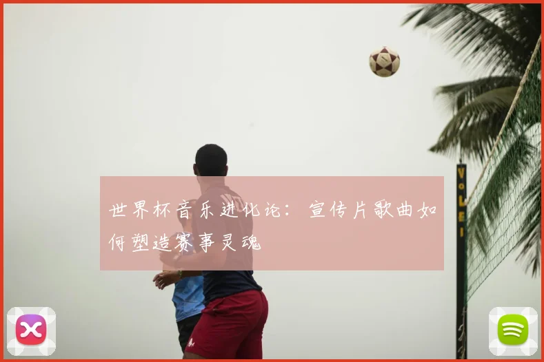 世界杯音乐进化论:宣传片歌曲如何塑造赛事灵魂
