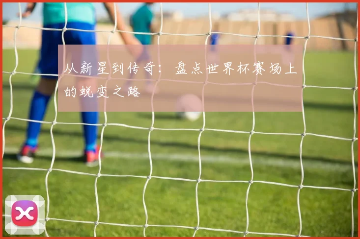 从新星到传奇:盘点世界杯赛场上的蜕变之路