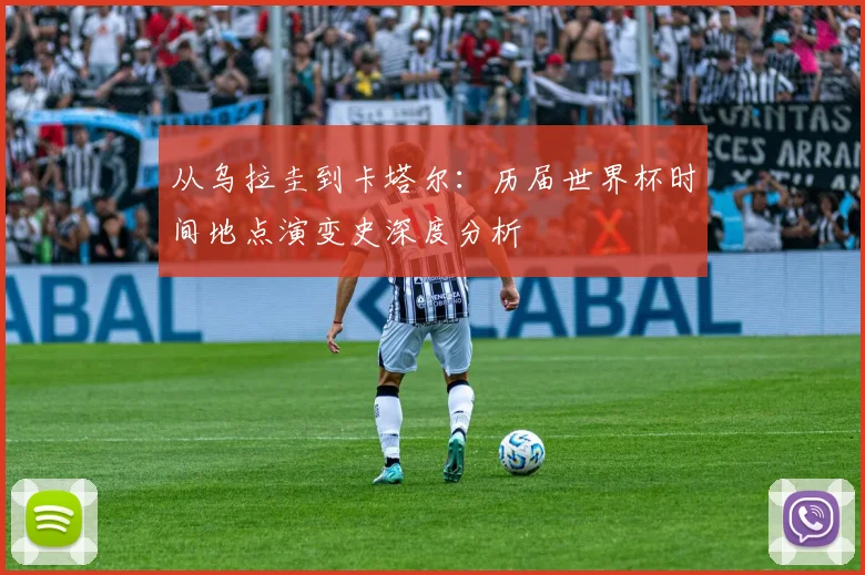 从乌拉圭到卡塔尔：历届世界杯时间地点演变史深度分析