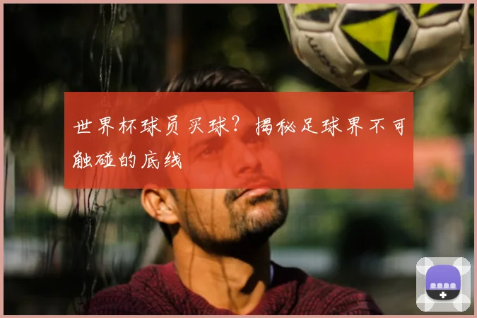 世界杯球员买球?揭秘足球界不可触碰的底线
