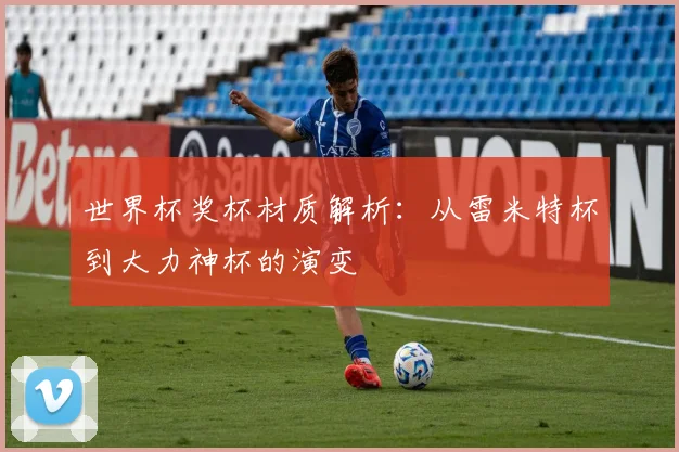 世界杯奖杯材质解析:从雷米特杯到大力神杯的演变