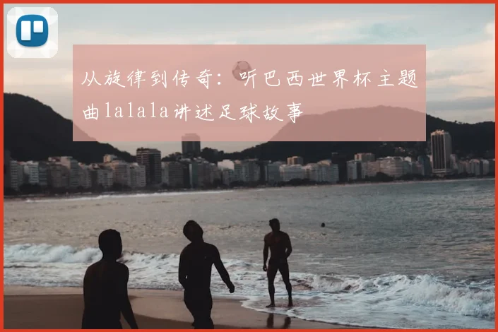 从旋律到传奇:听巴西世界杯主题曲lalala讲述足球故事