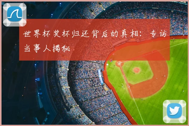 世界杯奖杯归还背后的真相：专访当事人揭秘