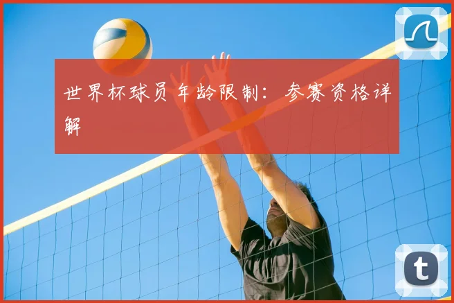 世界杯球员年龄限制:参赛资格详解