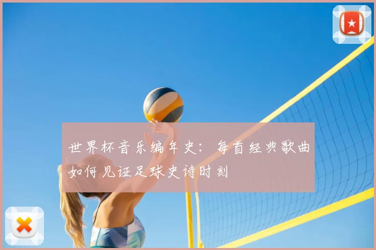 世界杯音乐编年史:每首经典歌曲如何见证足球史诗时刻