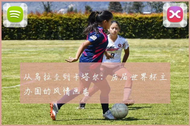 从乌拉圭到卡塔尔:历届世界杯主办国的风情画卷