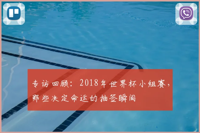 专访回顾:2018年世界杯小组赛,那些决定命运的抽签瞬间