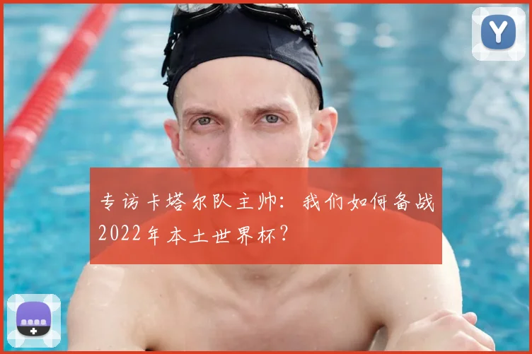 专访卡塔尔队主帅:我们如何备战2022年本土世界杯?