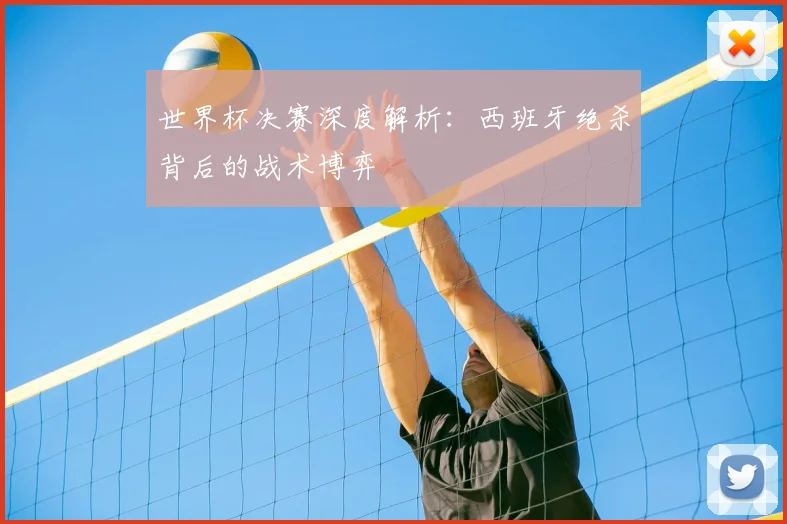 世界杯决赛深度解析:西班牙绝杀背后的战术博弈