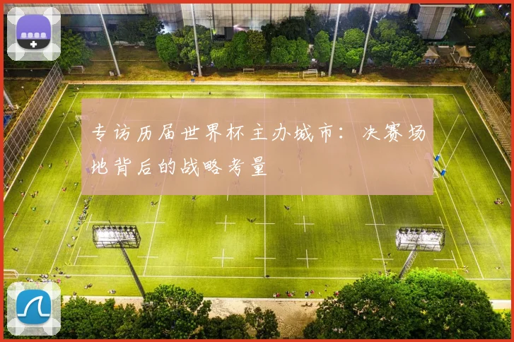 专访历届世界杯主办城市：决赛场地背后的战略考量