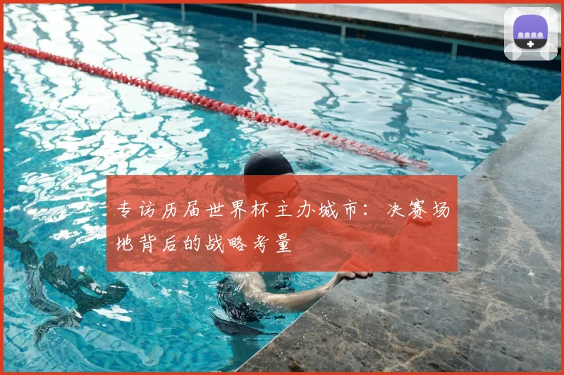 专访历届世界杯主办城市:决赛场地背后的战略考量