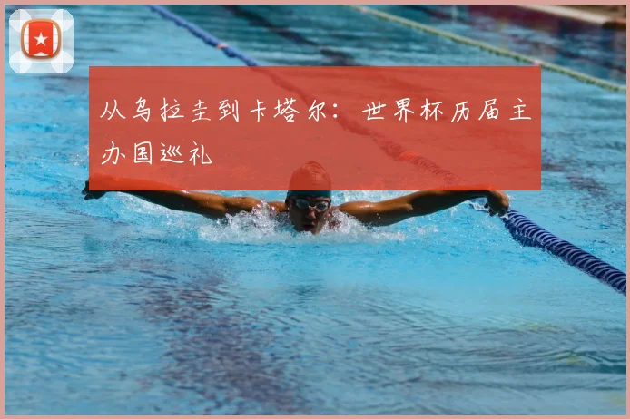 从乌拉圭到卡塔尔:世界杯历届主办国巡礼