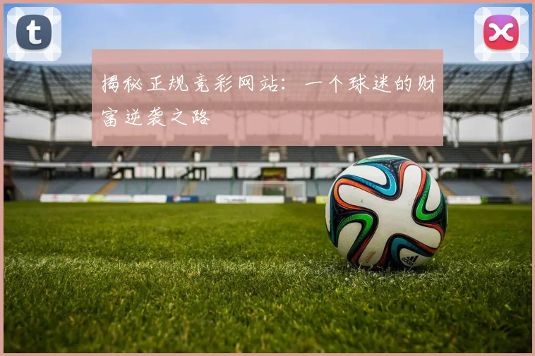 揭秘正规竞彩网站:一个球迷的财富逆袭之路