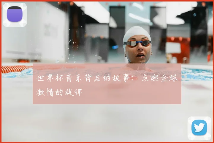 世界杯音乐背后的故事:点燃全球激情的旋律