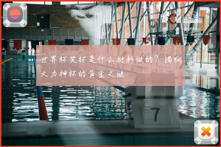 世界杯奖杯是什么材料做的?揭秘大力神杯的黄金之谜