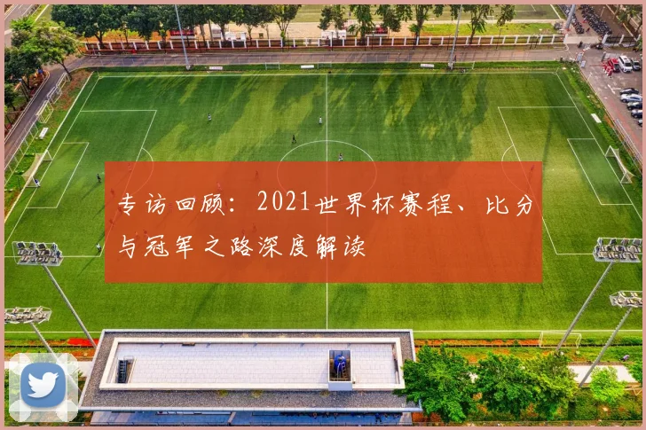 专访回顾:2021世界杯赛程、比分与冠军之路深度解读