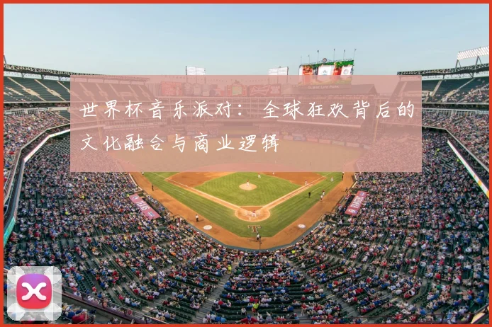 世界杯音乐派对:全球狂欢背后的文化融合与商业逻辑