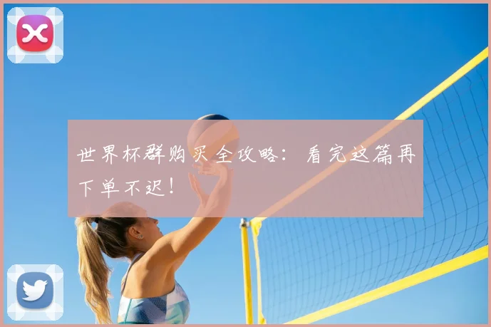 世界杯群购买全攻略：看完这篇再下单不迟！